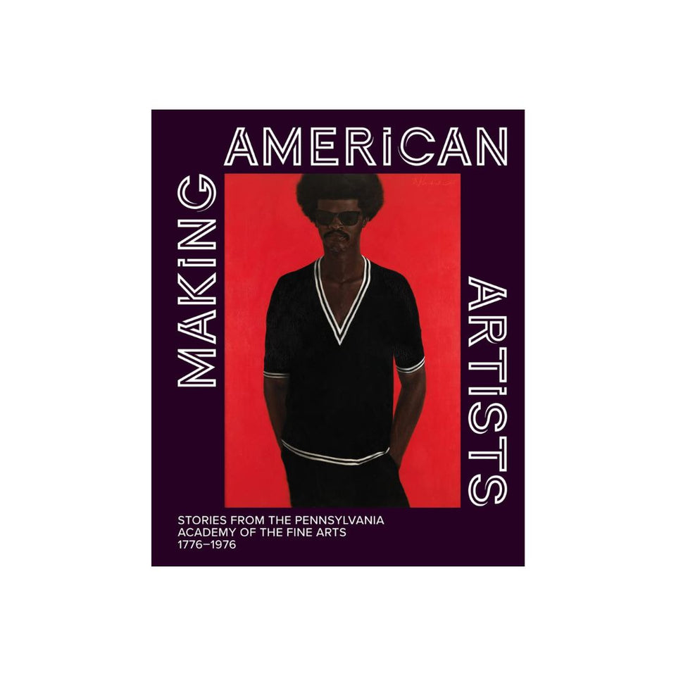 Making American Artists: Stories from the Pennsylvania Academy of the Fine Arts, 1776–1976